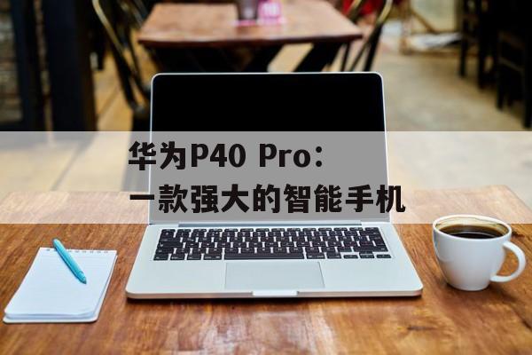 华为P40 Pro：一款强大的智能手机-第1张图片-居家生活