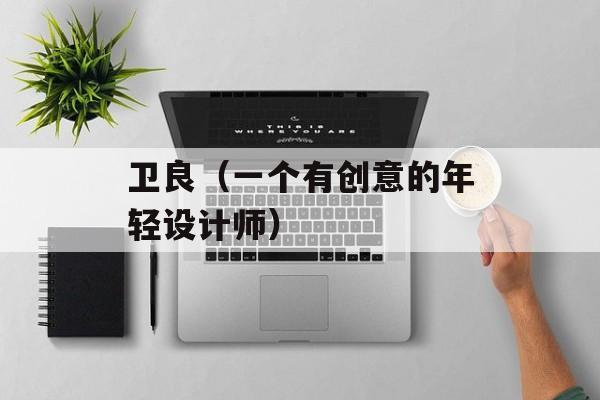 卫良（一个有创意的年轻设计师）-第1张图片-居家生活