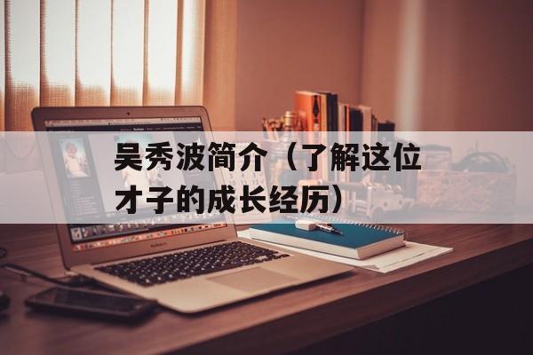 吴秀波简介（了解这位才子的成长经历）-第1张图片-居家生活