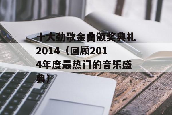 十大劲歌金曲颁奖典礼2014（回顾2014年度最热门的音乐盛典）-第1张图片-居家生活