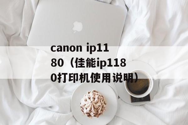 canon ip1180（佳能ip1180打印机使用说明）-第1张图片-居家生活