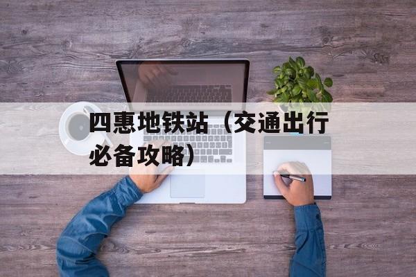 四惠地铁站（交通出行必备攻略）-第1张图片-居家生活