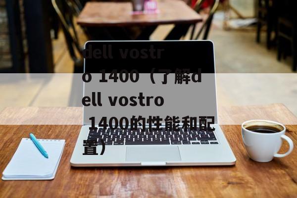 dell vostro 1400（了解dell vostro 1400的性能和配置）-第1张图片-居家生活