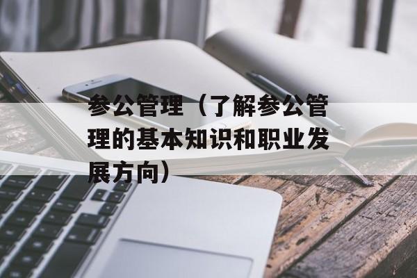 参公管理（了解参公管理的基本知识和职业发展方向）-第1张图片-居家生活