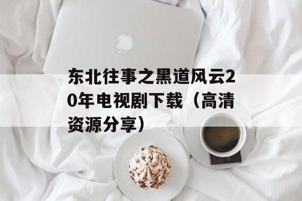 东北往事之黑道风云20年电视剧下载（高清资源分享）-第1张图片-居家生活