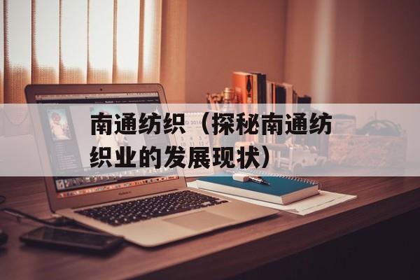 南通纺织（探秘南通纺织业的发展现状）-第1张图片-居家生活