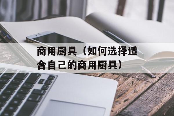 商用厨具（如何选择适合自己的商用厨具）-第1张图片-居家生活