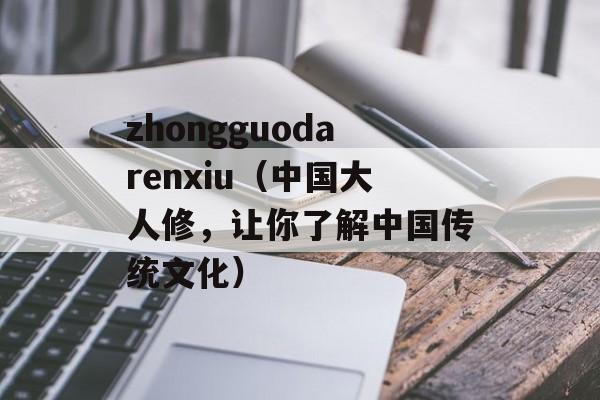 zhongguodarenxiu（中国大人修，让你了解中国传统文化）-第1张图片-居家生活