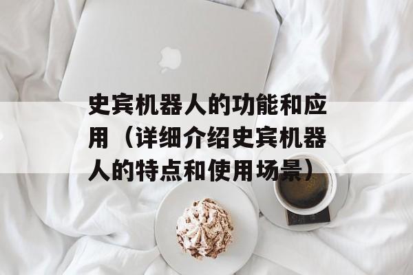 史宾机器人的功能和应用（详细介绍史宾机器人的特点和使用场景）-第1张图片-居家生活