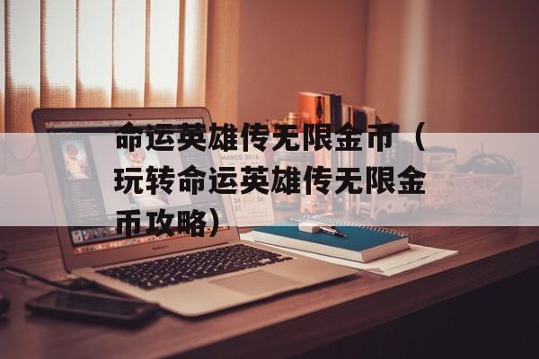 命运英雄传无限金币（玩转命运英雄传无限金币攻略）-第1张图片-居家生活