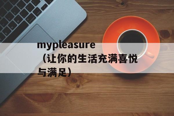 mypleasure（让你的生活充满喜悦与满足）-第1张图片-居家生活