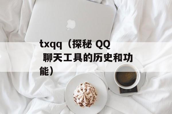 txqq（探秘 QQ 聊天工具的历史和功能）-第1张图片-居家生活