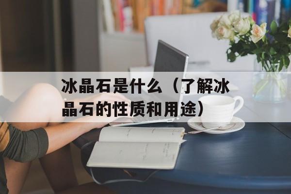 冰晶石是什么（了解冰晶石的性质和用途）-第1张图片-居家生活