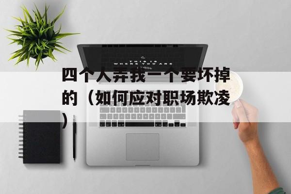 四个人弄我一个要坏掉的（如何应对职场欺凌）-第1张图片-居家生活