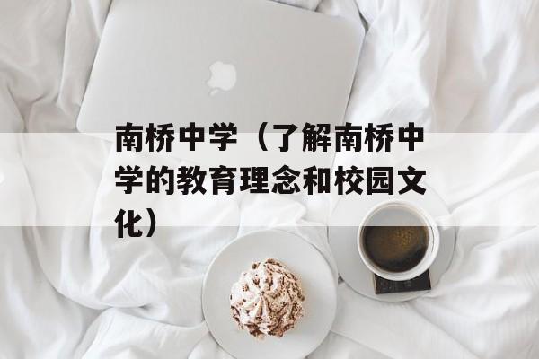 南桥中学（了解南桥中学的教育理念和校园文化）-第1张图片-居家生活