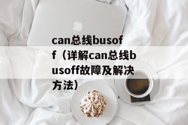 can总线busoff（详解can总线busoff故障及解决方法）-第1张图片-居家生活