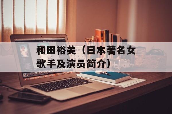 和田裕美（日本著名女歌手及演员简介）-第1张图片-居家生活