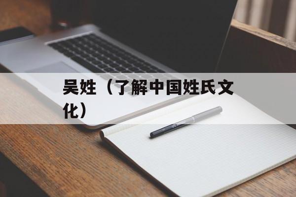 吴姓（了解中国姓氏文化）-第1张图片-居家生活