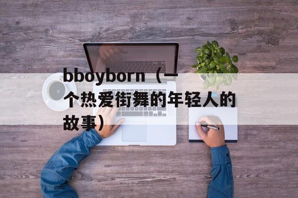 bboyborn（一个热爱街舞的年轻人的故事）-第1张图片-居家生活