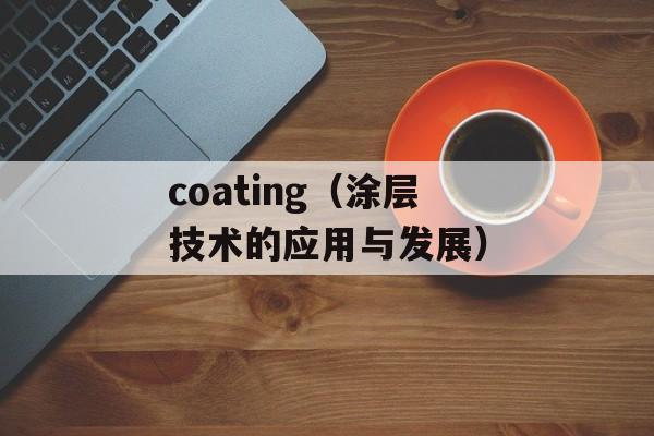 coating（涂层技术的应用与发展）-第1张图片-居家生活