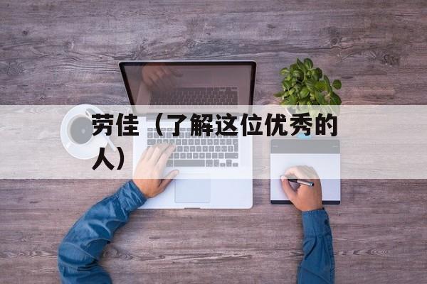 劳佳（了解这位优秀的人）-第1张图片-居家生活