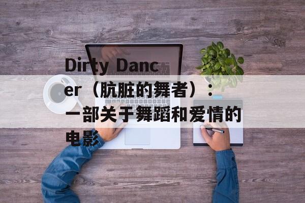 Dirty Dancer（肮脏的舞者）：一部关于舞蹈和爱情的电影-第1张图片-居家生活