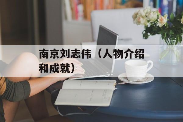 南京刘志伟（人物介绍和成就）-第1张图片-居家生活