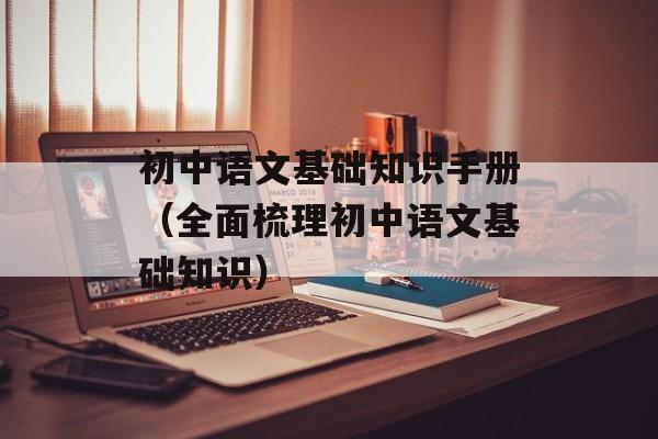 初中语文基础知识手册（全面梳理初中语文基础知识）-第1张图片-居家生活