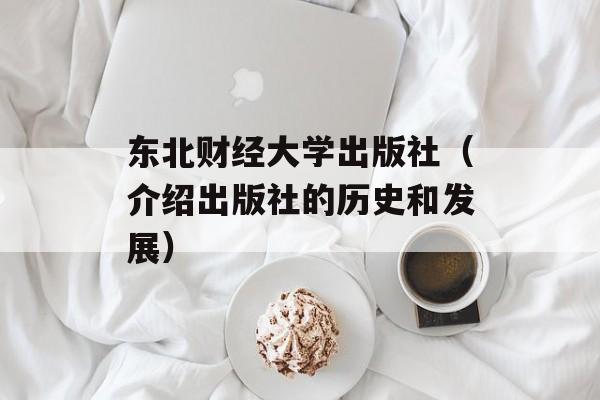东北财经大学出版社（介绍出版社的历史和发展）-第1张图片-居家生活