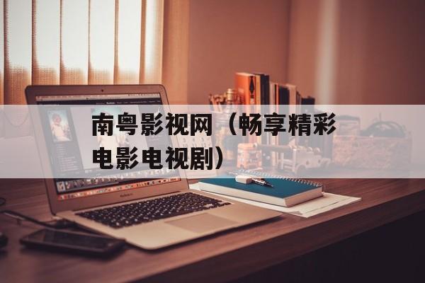 南粤影视网（畅享精彩电影电视剧）-第1张图片-居家生活