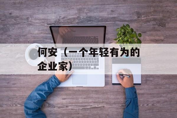 何安（一个年轻有为的企业家）-第1张图片-居家生活