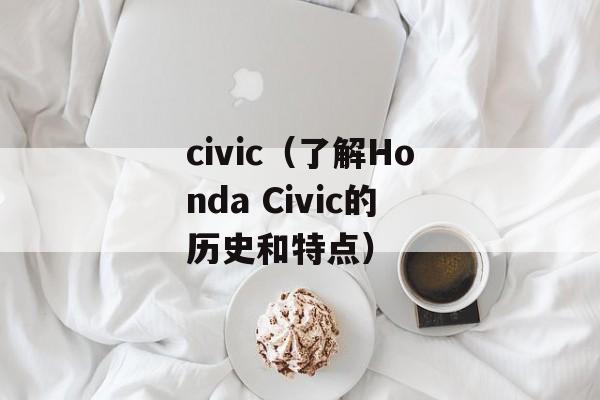 civic（了解Honda Civic的历史和特点）-第1张图片-居家生活