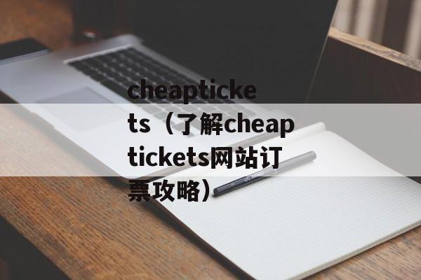 cheaptickets（了解cheaptickets网站订票攻略）-第1张图片-居家生活