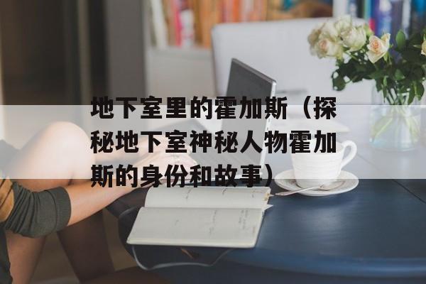 地下室里的霍加斯（探秘地下室神秘人物霍加斯的身份和故事）-第1张图片-居家生活