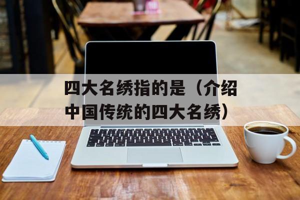 四大名绣指的是（介绍中国传统的四大名绣）-第1张图片-居家生活