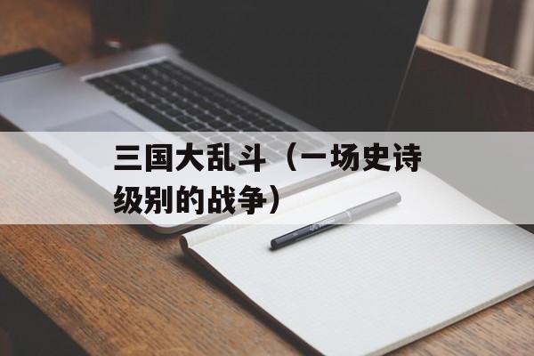 三国大乱斗（一场史诗级别的战争）-第1张图片-居家生活