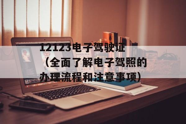12123电子驾驶证（全面了解电子驾照的办理流程和注意事项）-第1张图片-居家生活