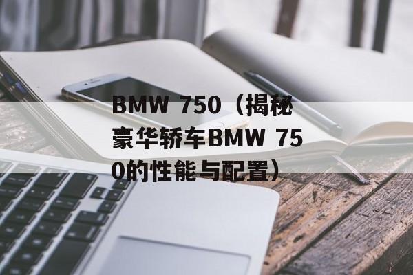 BMW 750（揭秘豪华轿车BMW 750的性能与配置）-第1张图片-居家生活