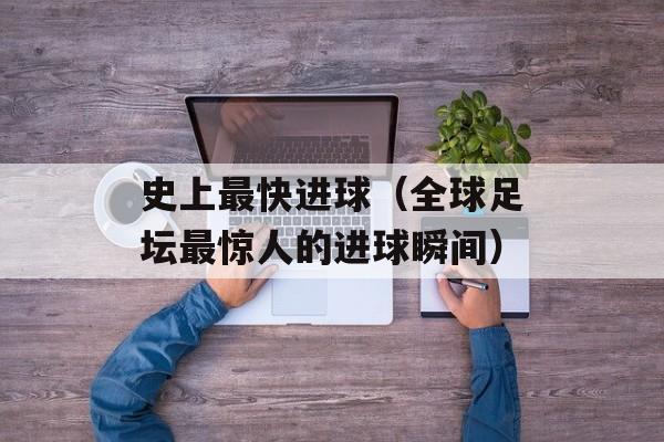 史上最快进球（全球足坛最惊人的进球瞬间）-第1张图片-居家生活