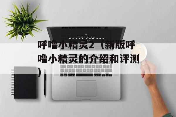 呼噜小精灵2（新版呼噜小精灵的介绍和评测）-第1张图片-居家生活