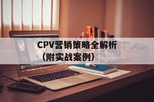 CPV营销策略全解析（附实战案例）-第1张图片-居家生活