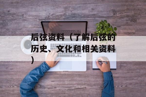 后弦资料（了解后弦的历史、文化和相关资料）-第1张图片-居家生活