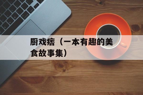厨戏痞（一本有趣的美食故事集）-第1张图片-居家生活