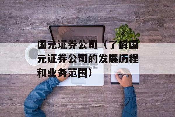 国元证券公司（了解国元证券公司的发展历程和业务范围）-第1张图片-居家生活