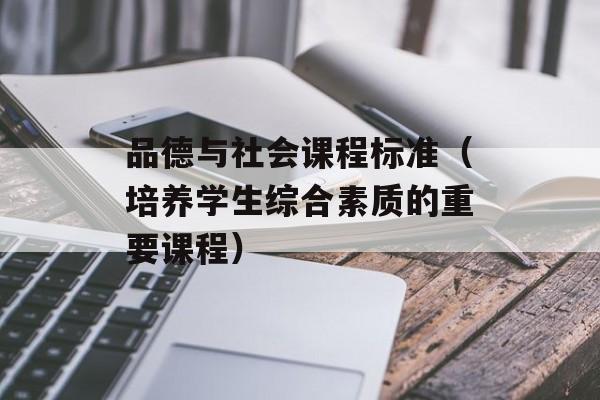 品德与社会课程标准（培养学生综合素质的重要课程）-第1张图片-居家生活