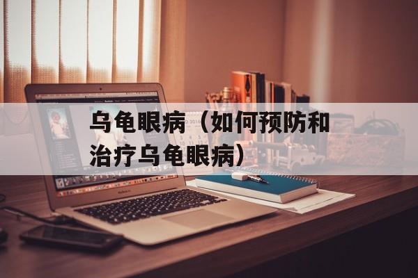 乌龟眼病（如何预防和治疗乌龟眼病）-第1张图片-居家生活