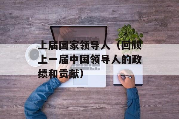 上届国家领导人（回顾上一届中国领导人的政绩和贡献）-第1张图片-居家生活
