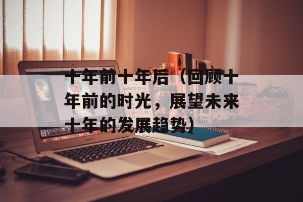十年前十年后（回顾十年前的时光，展望未来十年的发展趋势）-第1张图片-居家生活