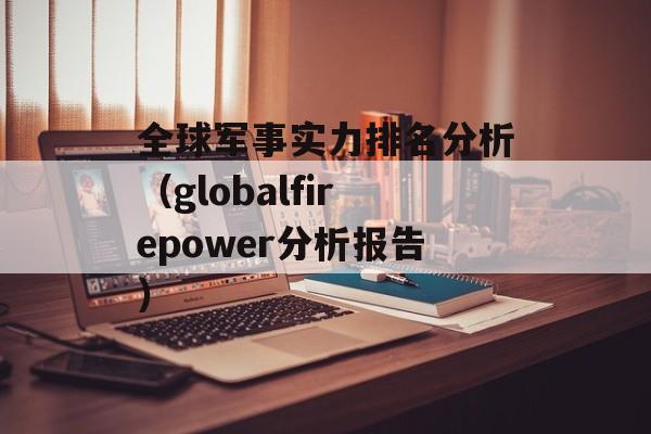 全球军事实力排名分析（globalfirepower分析报告）-第1张图片-居家生活