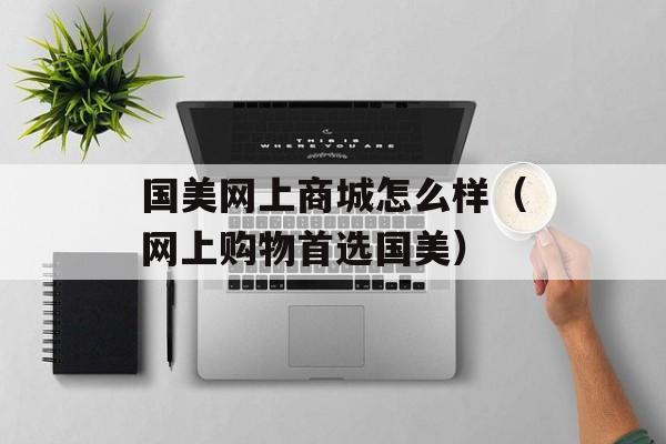 国美网上商城怎么样（网上购物首选国美）-第1张图片-居家生活